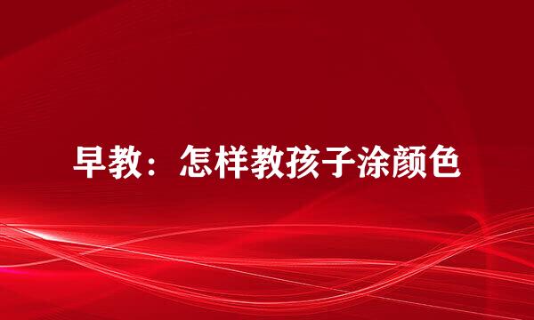 早教：怎样教孩子涂颜色