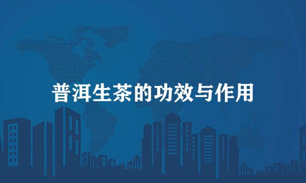 普洱生茶的功效与作用