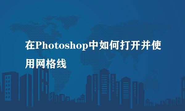 在Photoshop中如何打开并使用网格线