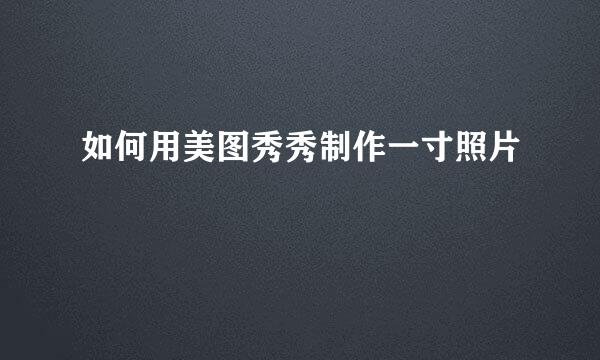 如何用美图秀秀制作一寸照片