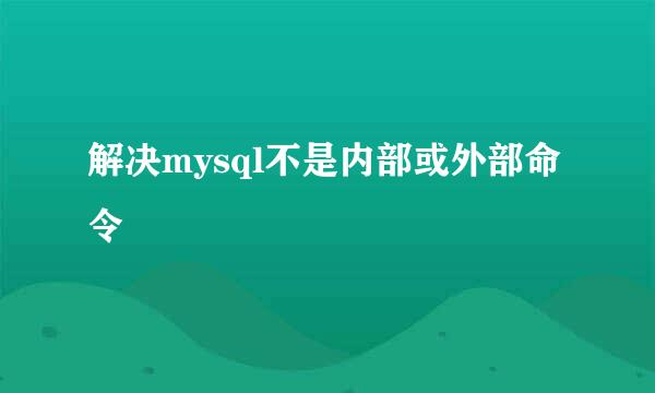解决mysql不是内部或外部命令