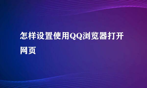 怎样设置使用QQ浏览器打开网页