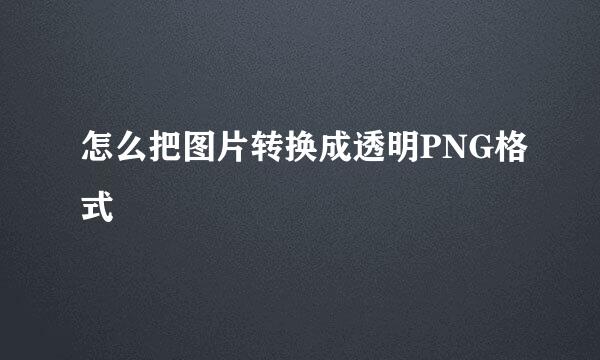 怎么把图片转换成透明PNG格式