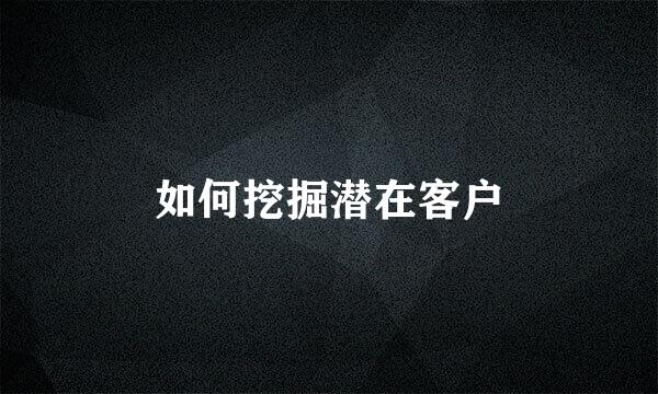 如何挖掘潜在客户