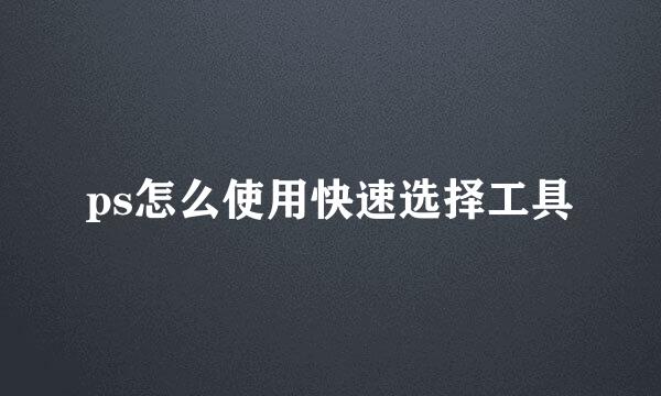 ps怎么使用快速选择工具