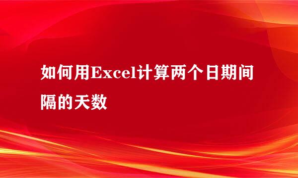 如何用Excel计算两个日期间隔的天数