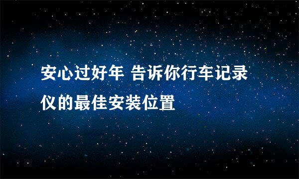 安心过好年 告诉你行车记录仪的最佳安装位置