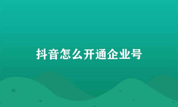抖音怎么开通企业号
