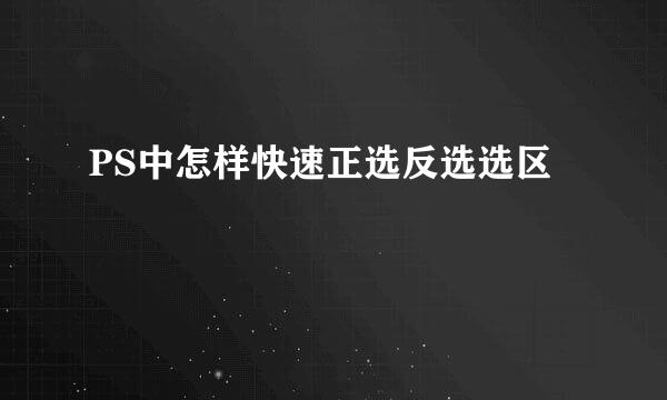 PS中怎样快速正选反选选区