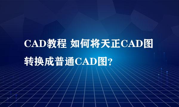 CAD教程 如何将天正CAD图转换成普通CAD图？
