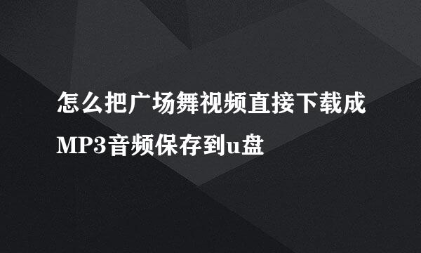 怎么把广场舞视频直接下载成MP3音频保存到u盘