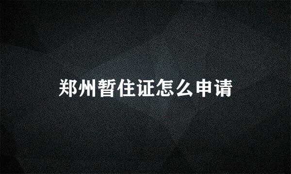 郑州暂住证怎么申请