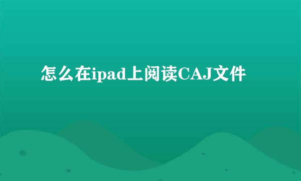 怎么在ipad上阅读CAJ文件