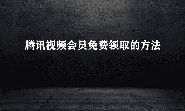 腾讯视频会员免费领取的方法