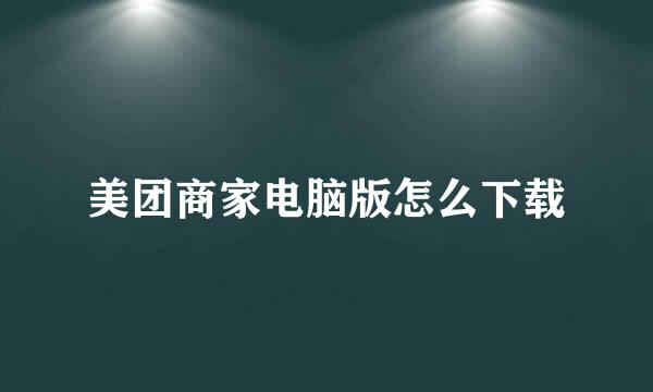 美团商家电脑版怎么下载