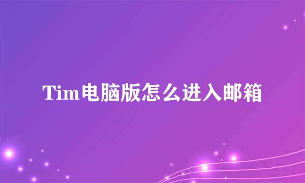 Tim电脑版怎么进入邮箱