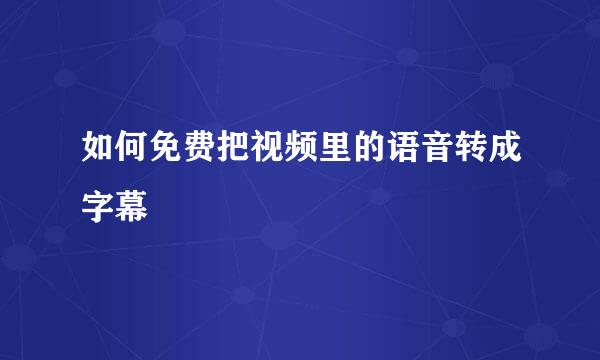 如何免费把视频里的语音转成字幕