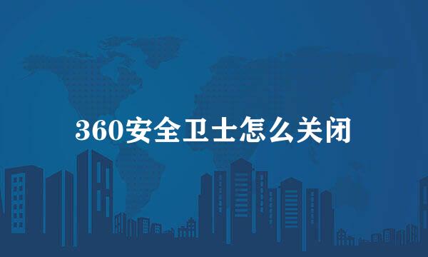 360安全卫士怎么关闭