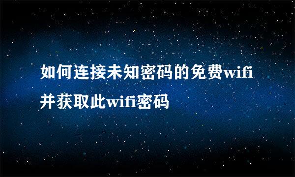 如何连接未知密码的免费wifi并获取此wifi密码