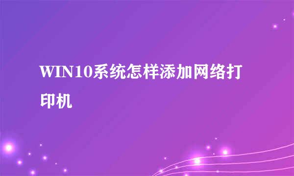 WIN10系统怎样添加网络打印机