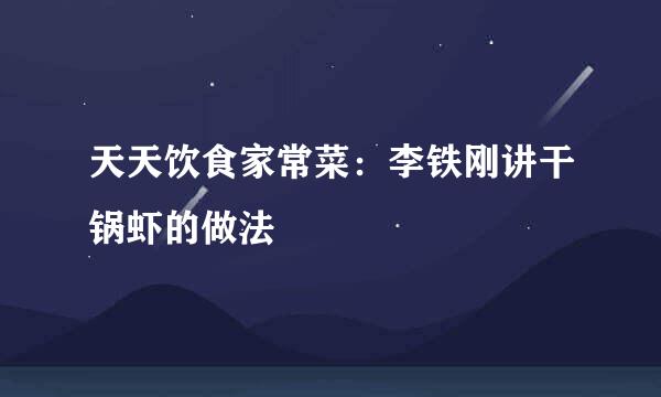 天天饮食家常菜：李铁刚讲干锅虾的做法