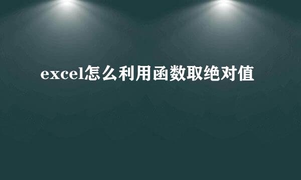 excel怎么利用函数取绝对值