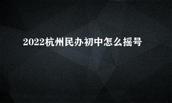2022杭州民办初中怎么摇号