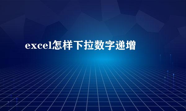 excel怎样下拉数字递增