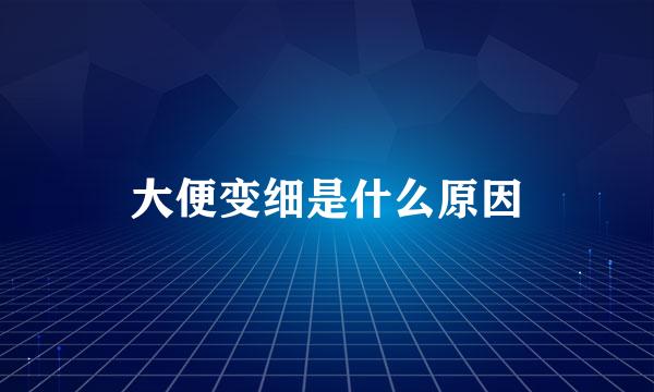 大便变细是什么原因