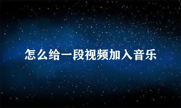 怎么给一段视频加入音乐