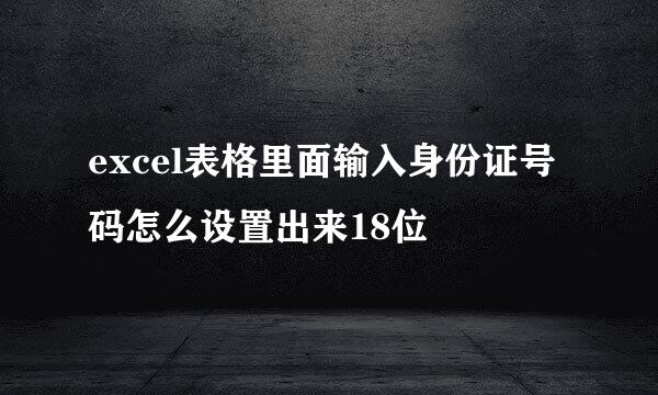 excel表格里面输入身份证号码怎么设置出来18位
