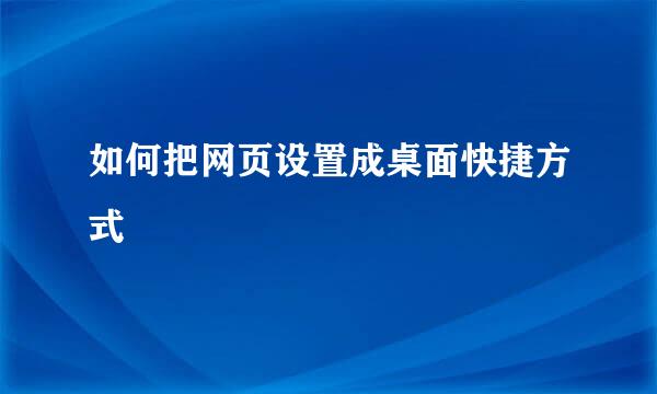 如何把网页设置成桌面快捷方式