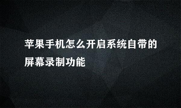 苹果手机怎么开启系统自带的屏幕录制功能