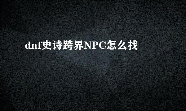 dnf史诗跨界NPC怎么找