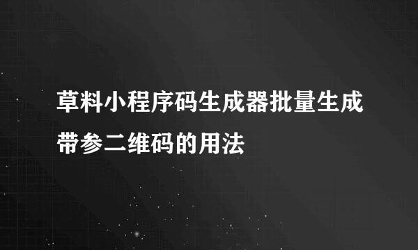 草料小程序码生成器批量生成带参二维码的用法