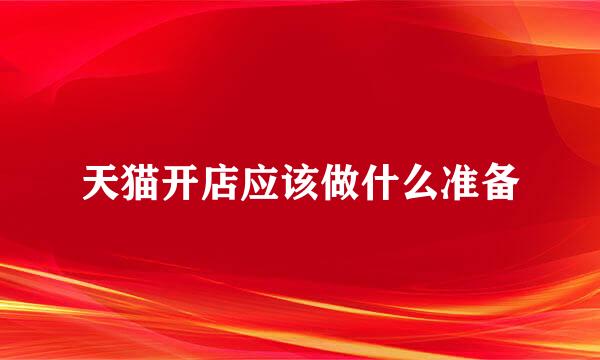 天猫开店应该做什么准备