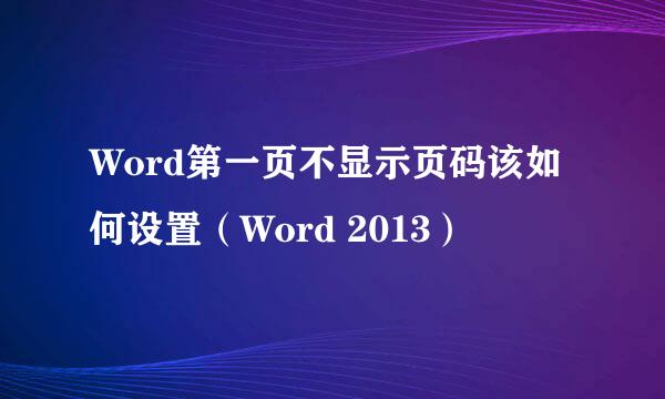Word第一页不显示页码该如何设置（Word 2013）