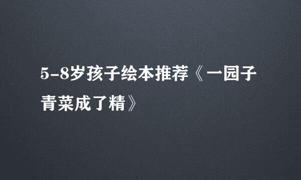 5-8岁孩子绘本推荐《一园子青菜成了精》