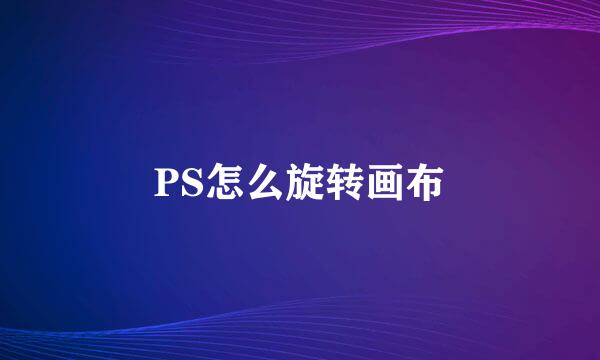PS怎么旋转画布
