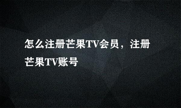 怎么注册芒果TV会员，注册芒果TV账号