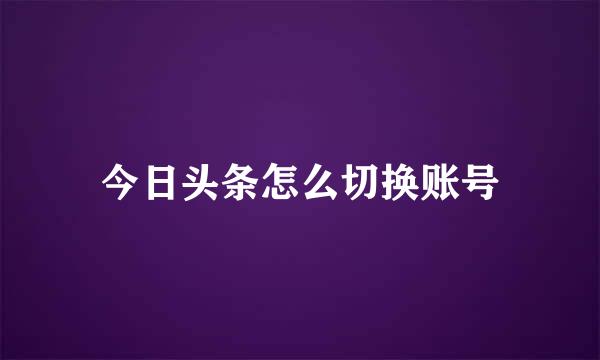 今日头条怎么切换账号