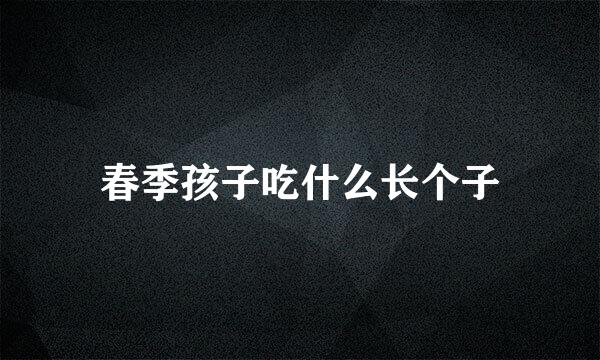 春季孩子吃什么长个子