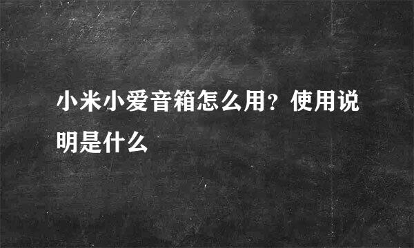 小米小爱音箱怎么用？使用说明是什么