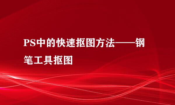 PS中的快速抠图方法——钢笔工具抠图