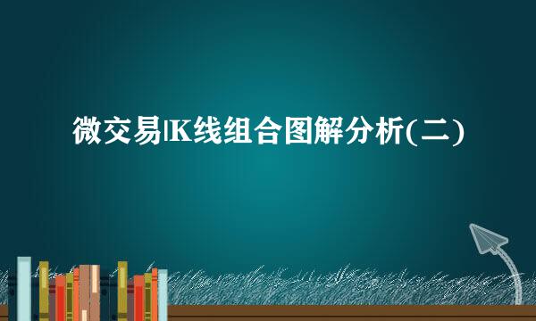 微交易|K线组合图解分析(二)
