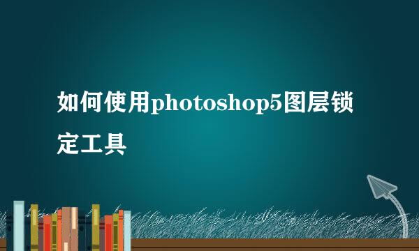 如何使用photoshop5图层锁定工具