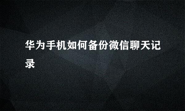 华为手机如何备份微信聊天记录