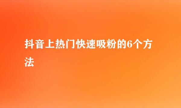 抖音上热门快速吸粉的6个方法