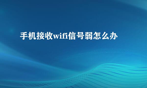手机接收wifi信号弱怎么办