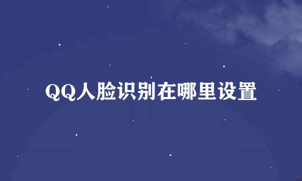 QQ人脸识别在哪里设置